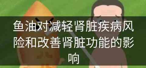 鱼油对减轻肾脏疾病风险和改善肾脏功能的影响